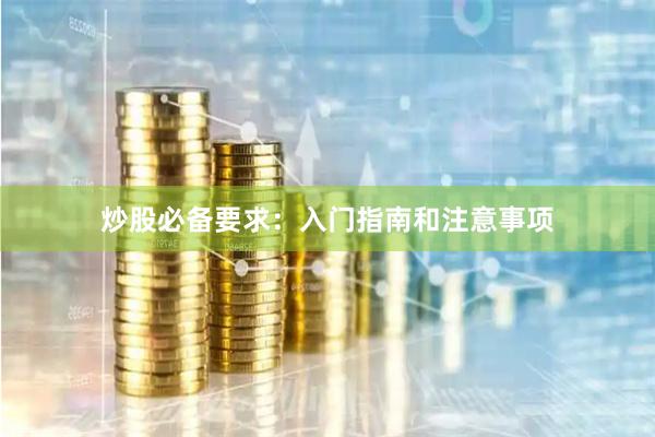炒股必備要求：入門(mén)指南和注意事項(xiàng)